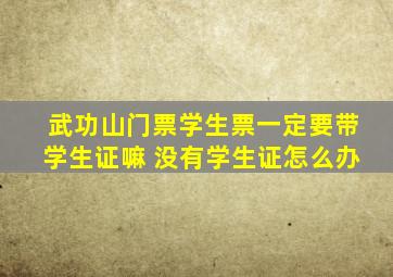 武功山门票学生票一定要带学生证嘛 没有学生证怎么办